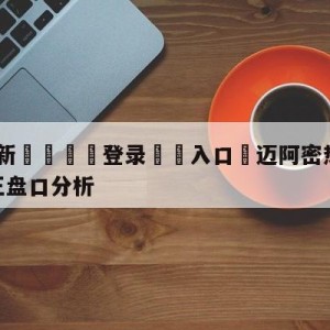 💥最新🍖登录⛔️入口⛎迈阿密热火vs萨克拉门托国王盘口分析