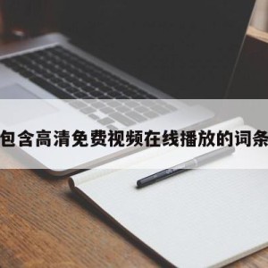 包含高清免费视频在线播放的词条