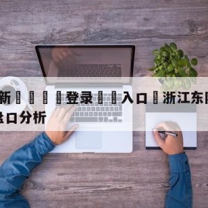 💥最新🍖登录⛔️入口⛎浙江东阳光vs青岛国信水产盘口分析