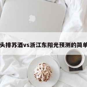 南京头排苏酒vs浙江东阳光预测的简单介绍