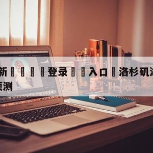 💥最新🍖登录⛔️入口⛎洛杉矶湖人vs丹佛掘金比分预测