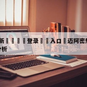 💥最新🍖登录⛔️入口⛎迈阿密热火vs丹佛掘金盘口分析