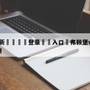 💥最新🍖登录⛔️入口⛎弗赖堡vs拜仁慕尼黑分析预测