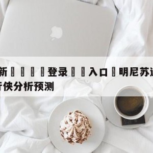 💥最新🍖登录⛔️入口⛎明尼苏达森林狼vs达拉斯独行侠分析预测