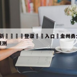 💥最新🍖登录⛔️入口⛎金州勇士vs纽约尼克斯比分预测