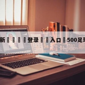 💥最新🍖登录⛔️入口⛎500足球比赛竞彩比分