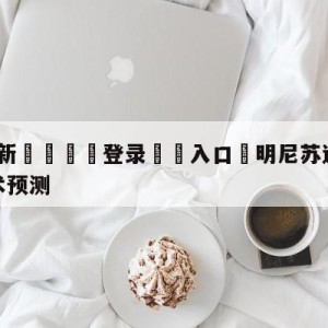 💥最新🍖登录⛔️入口⛎明尼苏达森林狼vs奥兰多魔术预测