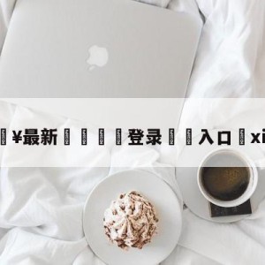 💥最新🍖登录⛔️入口⛎xiaohu