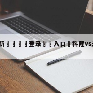 💥最新🍖登录⛔️入口⛎科隆vs云达不莱梅预测