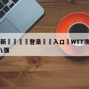 💥最新🍖登录⛔️入口⛎WTT澳门冠军赛：陈梦无缘八强