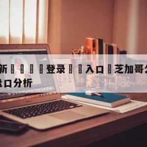 💥最新🍖登录⛔️入口⛎芝加哥公牛vs新奥尔良鹈鹕盘口分析