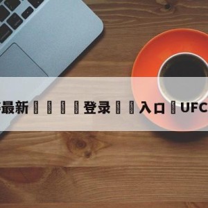 💥最新🍖登录⛔️入口⛎UFC281直播