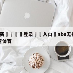 💥最新🍖登录⛔️入口⛎nba无插件在线直播观看极速体育