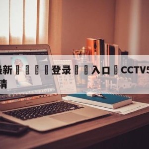 💥最新🍖登录⛔️入口⛎CCTV5在线直播手机版超清