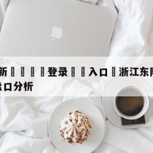 💥最新🍖登录⛔️入口⛎浙江东阳光vs福建浔兴股份盘口分析