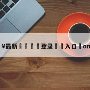 💥最新🍖登录⛔️入口⛎omg柚子