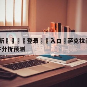 💥最新🍖登录⛔️入口⛎萨克拉门托国王vs芝加哥公牛分析预测