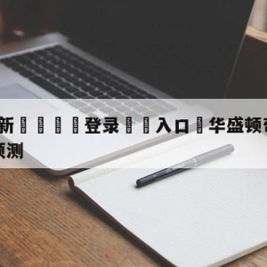 💥最新🍖登录⛔️入口⛎华盛顿奇才vs金州勇士比分预测