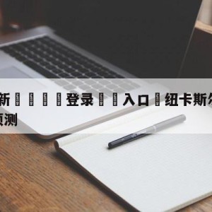 💥最新🍖登录⛔️入口⛎纽卡斯尔联vs阿森纳大小球预测