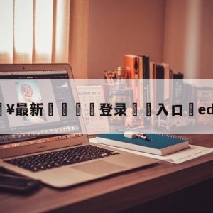 💥最新🍖登录⛔️入口⛎edg队标