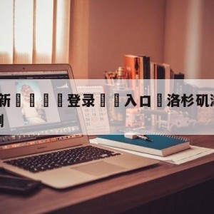 💥最新🍖登录⛔️入口⛎洛杉矶湖人vs芝加哥公牛预测