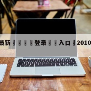 💥最新🍖登录⛔️入口⛎2010nba季前赛直播