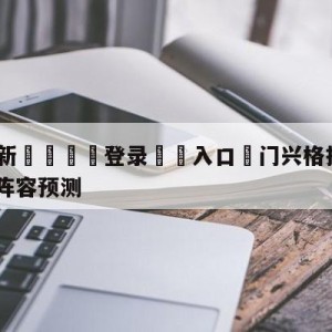 💥最新🍖登录⛔️入口⛎门兴格拉德巴赫vsRB莱比锡阵容预测