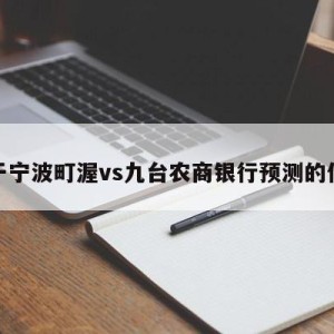 关于宁波町渥vs九台农商银行预测的信息