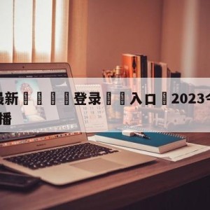 💥最新🍖登录⛔️入口⛎2023今晚8点乒乓决赛直播