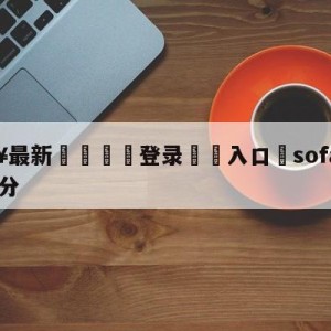 💥最新🍖登录⛔️入口⛎sofascore实时比分