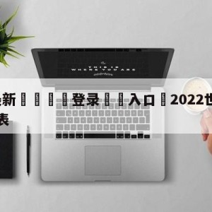 💥最新🍖登录⛔️入口⛎2022世界杯全部战绩比分表