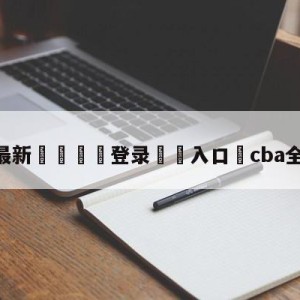 💥最新🍖登录⛔️入口⛎cba全明星阵容