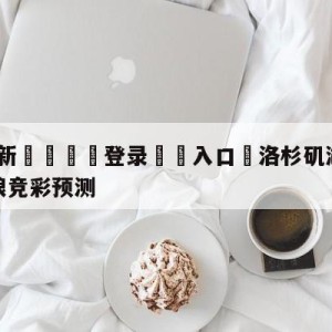 💥最新🍖登录⛔️入口⛎洛杉矶湖人vs明尼苏达森林狼竞彩预测