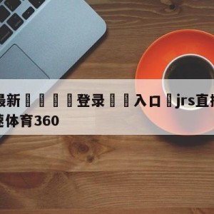 💥最新🍖登录⛔️入口⛎jrs直播(无插件)直播极速体育360