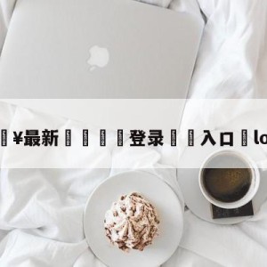 💥最新🍖登录⛔️入口⛎lol改版