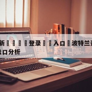 💥最新🍖登录⛔️入口⛎波特兰开拓者vs纽约尼克斯盘口分析