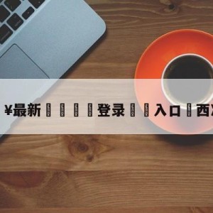 💥最新🍖登录⛔️入口⛎西决MVP