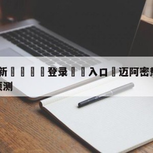 💥最新🍖登录⛔️入口⛎迈阿密热火vs丹佛掘金比分预测