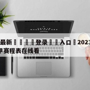 💥最新🍖登录⛔️入口⛎2023—2024年年德甲赛程表在线看