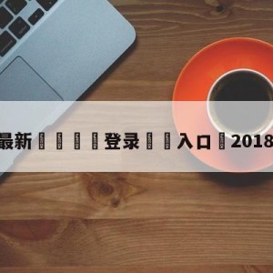 💥最新🍖登录⛔️入口⛎2018亚冠直播