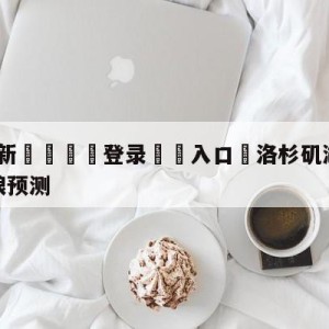 💥最新🍖登录⛔️入口⛎洛杉矶湖人vs明尼苏达森林狼预测