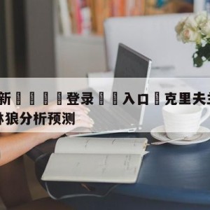 💥最新🍖登录⛔️入口⛎克里夫兰骑士vs明尼苏达森林狼分析预测