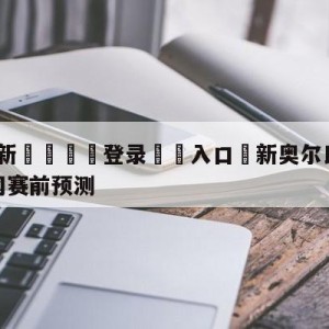 💥最新🍖登录⛔️入口⛎新奥尔良鹈鹕vs布鲁克林篮网赛前预测