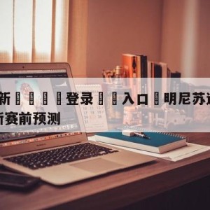 💥最新🍖登录⛔️入口⛎明尼苏达森林狼vs纽约尼克斯赛前预测