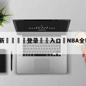 💥最新🍖登录⛔️入口⛎NBA全明星投票第三轮结果