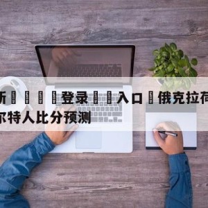 💥最新🍖登录⛔️入口⛎俄克拉荷马城雷霆vs波士顿凯尔特人比分预测