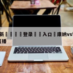 💥最新🍖登录⛔️入口⛎康纳vs钻石普瓦里尔二番战直播