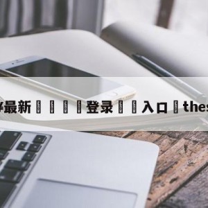 💥最新🍖登录⛔️入口⛎theshy微博