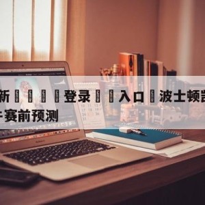 💥最新🍖登录⛔️入口⛎波士顿凯尔特人vs芝加哥公牛赛前预测